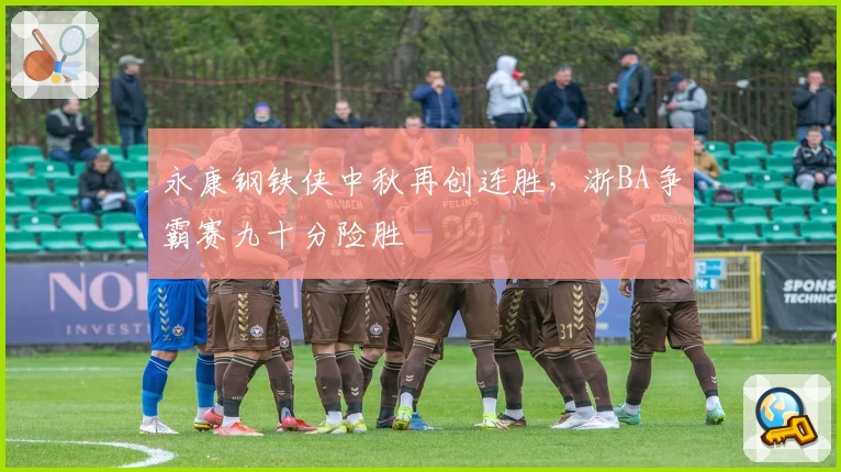 永康钢铁侠中秋再创连胜，浙BA争霸赛九十分险胜