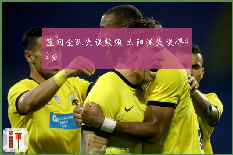 篮网全队失误频频 太阳抓失误得42分