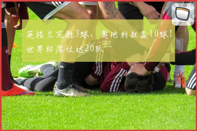 英格兰完胜3球，奥地利狂轰10球！世界杯席位达20队