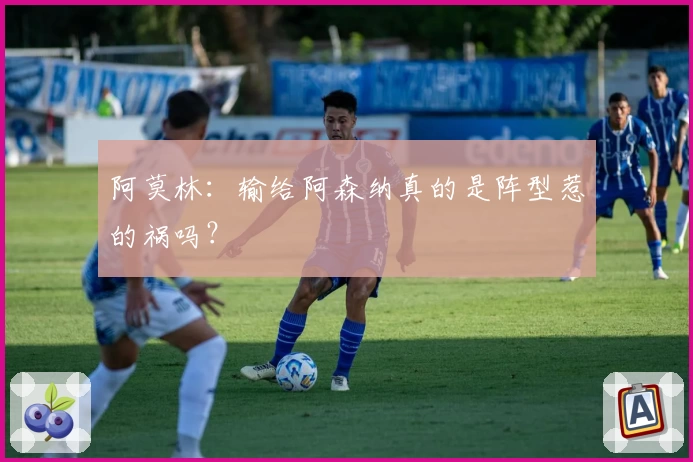 阿莫林：输给阿森纳真的是阵型惹的祸吗？