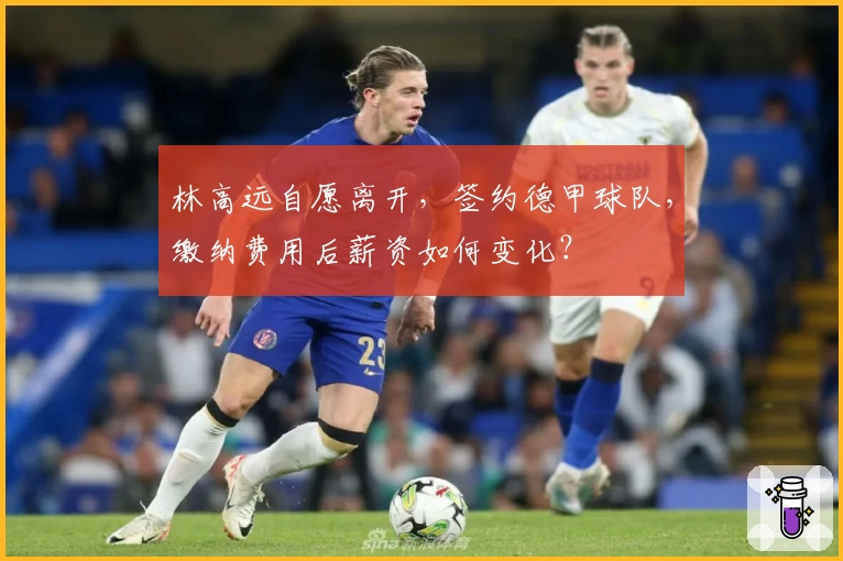 林高远自愿离开，签约德甲球队，缴纳费用后薪资如何变化？