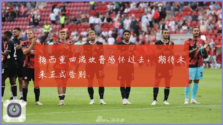 梅西重回诺坎普感怀过去,期待未来正式告别