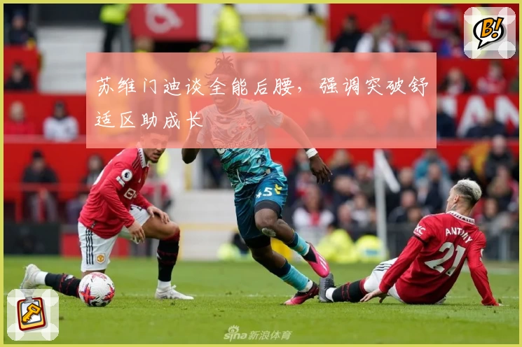 苏维门迪谈全能后腰，强调突破舒适区助成长