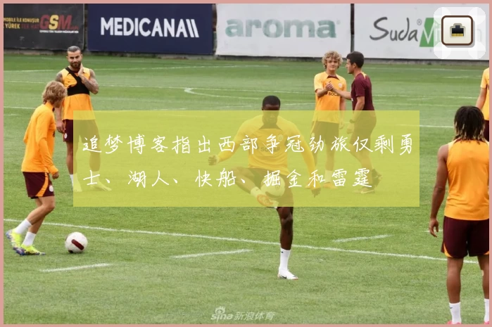 追梦博客指出西部争冠劲旅仅剩勇士、湖人、快船、掘金和雷霆