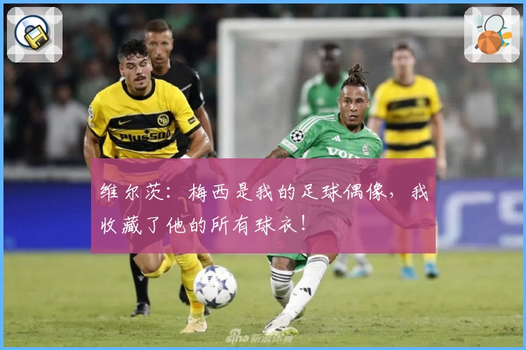 维尔茨：梅西是我的足球偶像，我收藏了他的所有球衣！
