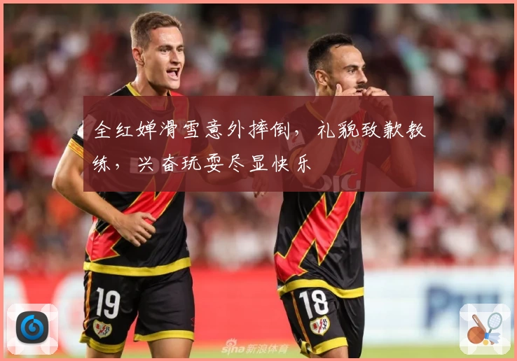 全红婵滑雪意外摔倒，礼貌致歉教练，兴奋玩耍尽显快乐